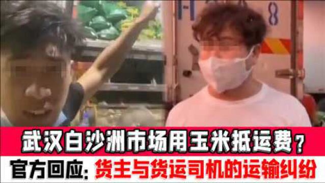 武汉白沙洲市场用玉米抵运费?官方回应:货主与货运司机的运输纠纷