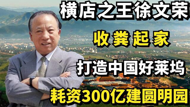 横店之王徐文荣:挑粪起家,打造中国好莱坞,耗资300亿建圆明园纪录片