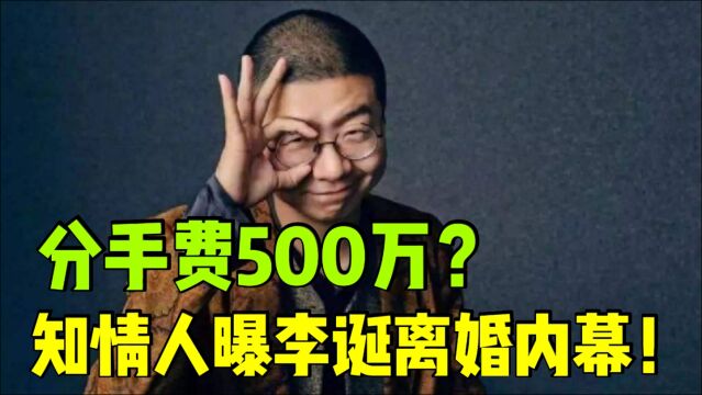 知情人曝李诞离婚内幕!离婚是生活过于平淡,给500万分手费?