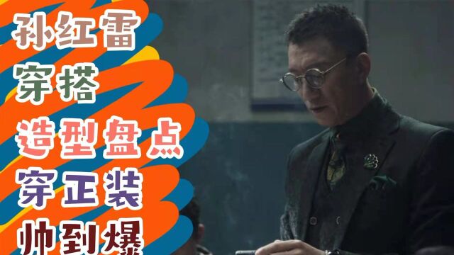 《扫黑风暴》“狠人”孙红雷穿搭造型盘点,穿正装帅到爆!