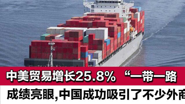 中美贸易增25.8%,“一带一路”成绩亮眼,中国成功吸引不少外商