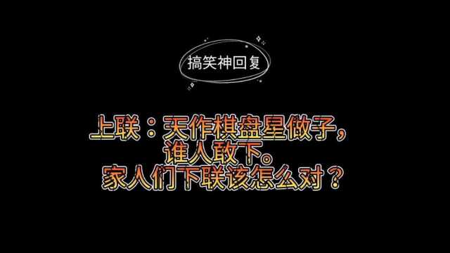 搞笑神回复上联:天作棋盘星做子,谁人敢下.家人们下联该怎么对?