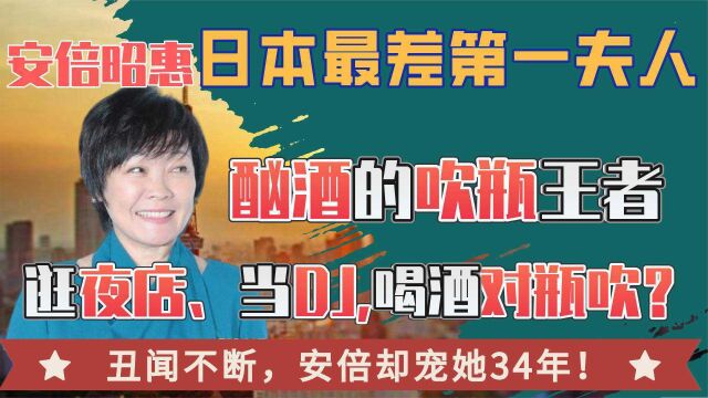 安倍昭惠:对瓶吹的第一夫人,喝酒、蹦迪、逛夜店让安倍又爱又恨