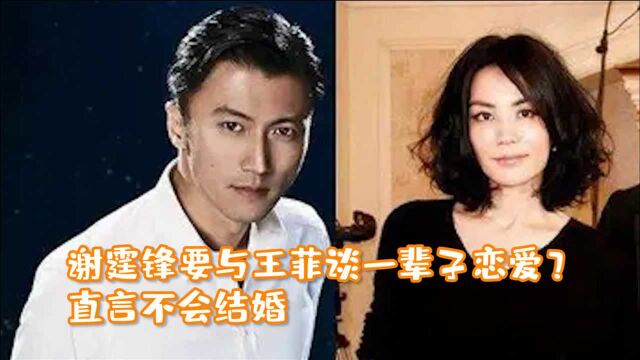 谢霆锋要与王菲谈一辈子恋爱?直言不会结婚,不想自己被束缚