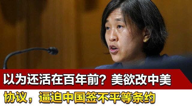 以为还活在百年前?美欲改中美经贸协议,逼迫中国签不平等条约