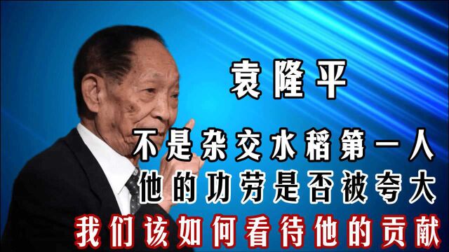 杂交水稻第一人不是袁隆平?他的功劳被夸大了?该如何看他的贡献