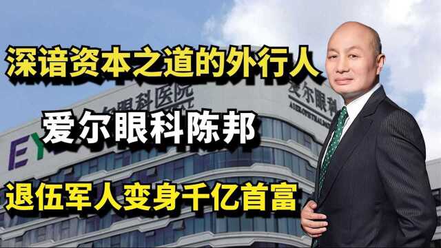 爱尔眼科陈邦:深谙资本之道的外行人,退伍军人变身为千亿首富!