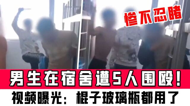 河北男生在宿舍遭5人围殴!视频曝光:棍子玻璃瓶都用了,惨不忍睹