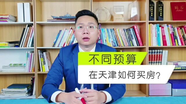 不同资金预算,如何在天津买房?这8条建议很管用!