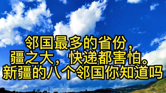 邻国最多的省份,疆之大,快递都害怕.新疆的八个邻国你知道吗