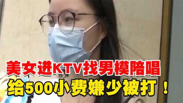 美女进KTV找男模陪唱,给500小费被嫌少被打男模:没钱太少就挨打