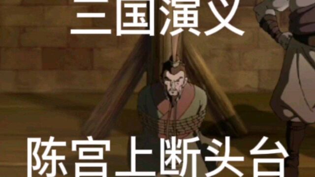 三国演义第五十五回合:陈宫上断头台!