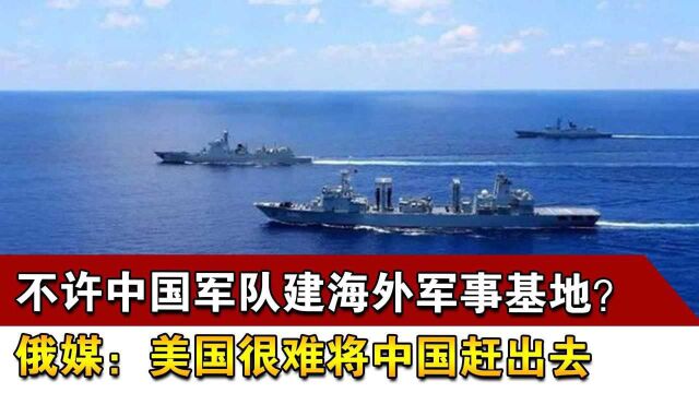 不许中国军队建海外军事基地?俄媒:美国很难将中国赶出去