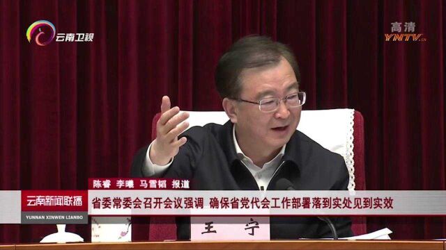 云南省委常委会召开会议强调:确保省党代会工作部署落到实处见到实效