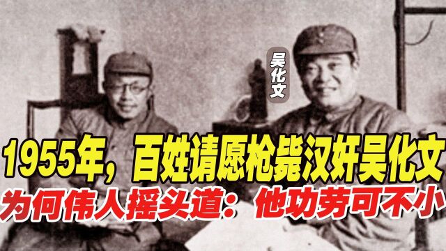 1955年,百姓请愿枪毙汉奸吴化文,为何伟人摇头道:他功劳可不小