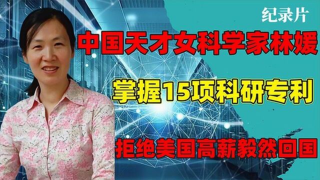 中国科研女神林媛,手握15项科研专利拒绝国外高薪毅然回国效力!#好片推荐官#