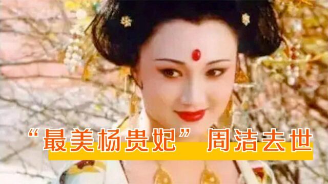 又传噩耗!“最美杨贵妃”周洁去世年仅59岁,曾被誉为东方美神