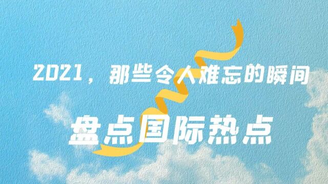 2021,那些令人难忘的瞬间|盘点国际热点