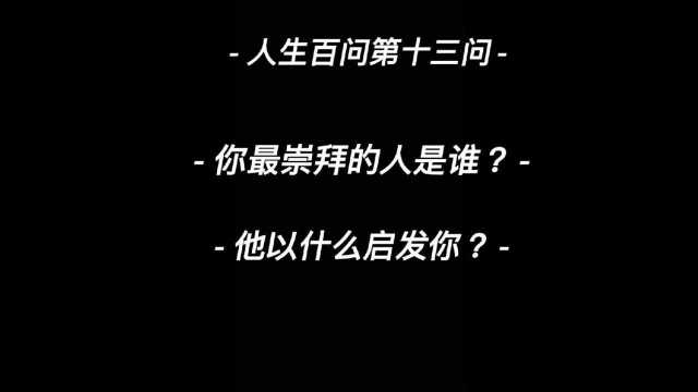 人生百问第十三问!你最崇拜的人是谁?他以什么启发你?