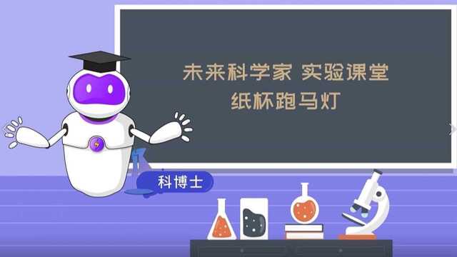 【未来科学家】第五十八期:未来科学家实验课堂 纸杯跑马灯 你见过会自己旋转的灯笼吗?跟着科博士,自己做一个神奇的纸杯跑马灯吧!