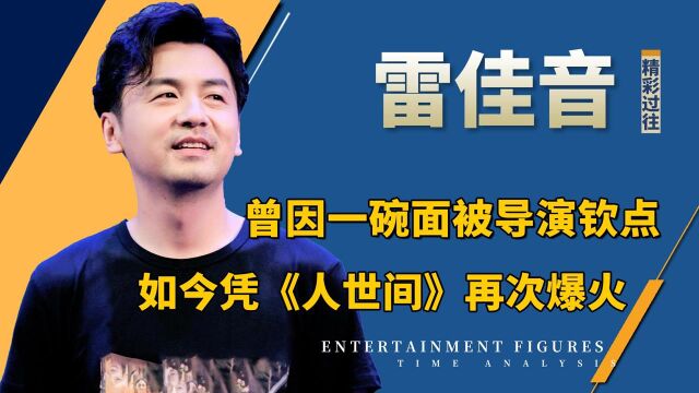 熬了13年才走红,如今靠人世间再次爆火,雷佳音的过往有多精彩 