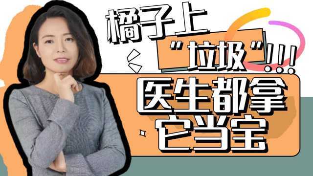 橘子上的“垃圾”,医生都拿它当做宝,你可别再扔掉它