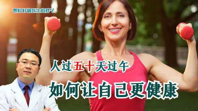 人过五十天过午,该如何养生避免疾病来袭呢?医生给出五点建议!