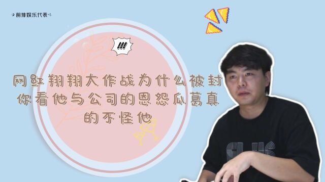 网红翔翔大作战为什么被封?你看他与公司的恩怨瓜葛,真的不怪他!