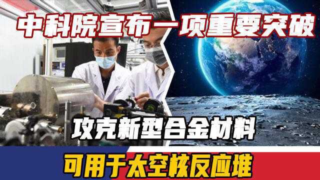 中科院宣布一项重要突破,攻克新型合金材料,可用于太空核反应堆