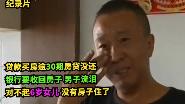 无力偿还贷款,已经30期房贷没还!银行要收房子拍卖!男子流泪:对不起6岁女儿,没有房子住了!