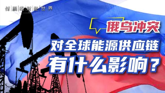 俄乌冲突、俄罗斯遭制裁,会给全球能源供应链和大宗商品市场造成什么影响?