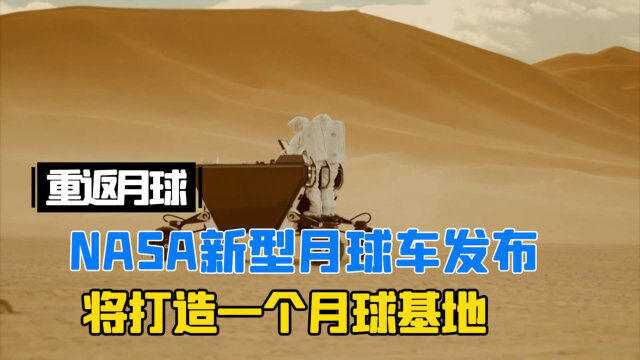 重返月球!NASA新型月球车发布,今后将打造一个月球基地