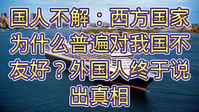 国人不解,西方国家为什么普遍对我国不友好?外国人终于说出真相