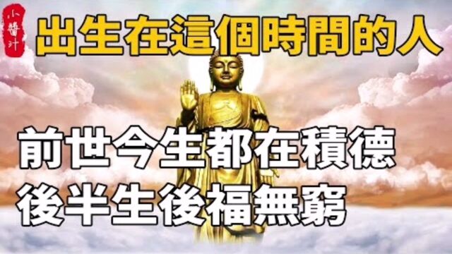 命理运势:出生在这个时间的人,前世今生都积德,后半生后福无穷!