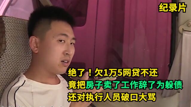 绝了!欠1万5网贷不还,竟把房子卖了工作辞了为躲债,还对执行人员破口大骂!