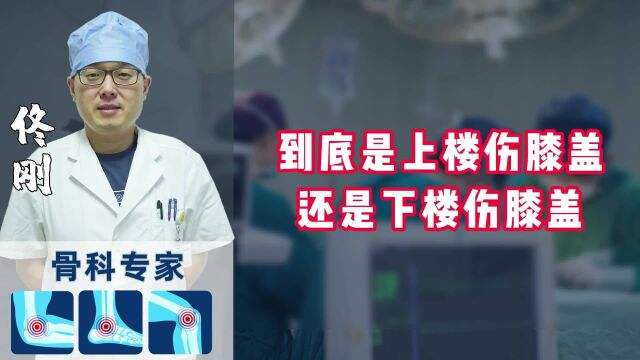 佟刚主任:到底是上楼伤膝盖还是下楼伤膝盖