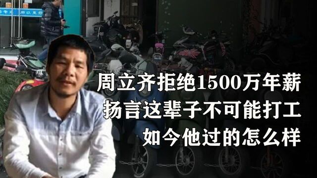 周立齐拒绝1500万年薪,扬言这辈子不可能打工,如今他过的怎么样