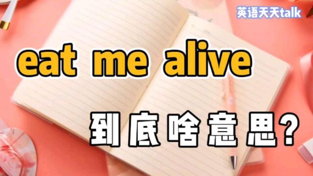 老外常说的“eat me alive”,英语到底啥意思呢?