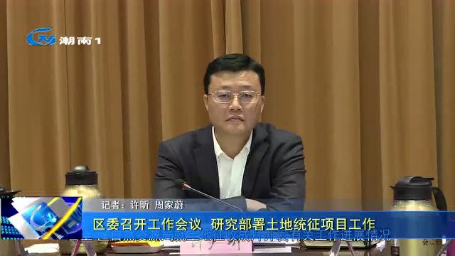 区委召开工作会议 研究部署土地统征项目工作