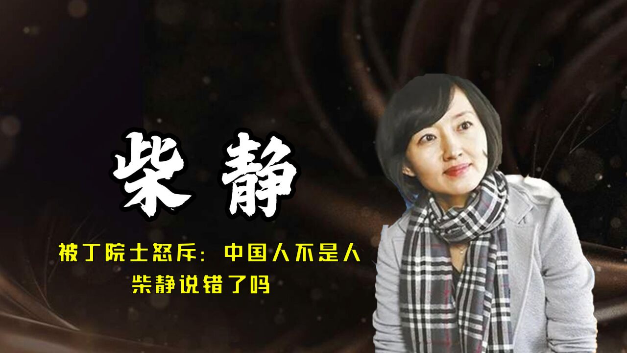 主持人柴静刁钻采访,被丁院士怒斥:中国人不是人,柴静说错了吗