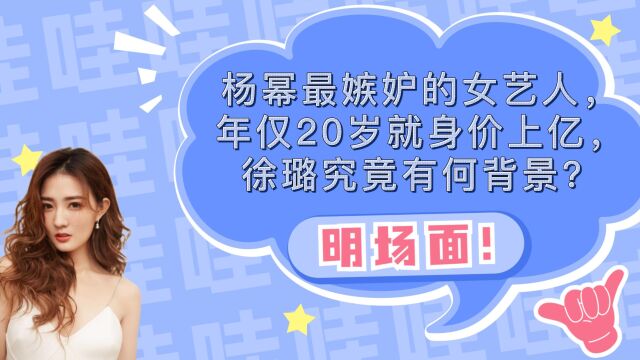 杨幂最嫉妒的女艺人,年仅20岁就身价上亿,徐璐究竟有何背景?