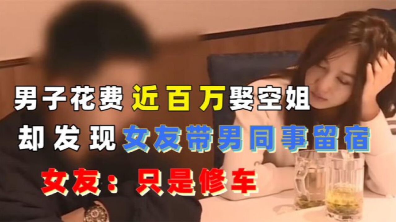 男子花费近百万娶空姐,却发现女友带男同事留宿,女友:只是修车