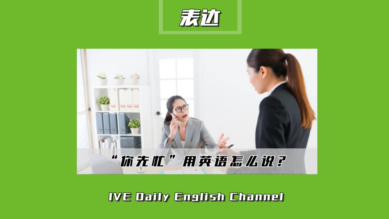 浸泡村|"你先忙去吧!不用管我"用英语该如何表达.