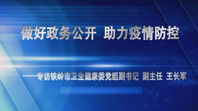 做好政务公开 助力疫情防控——专访铁岭市卫生健康委党组副书记 副主任 王长军