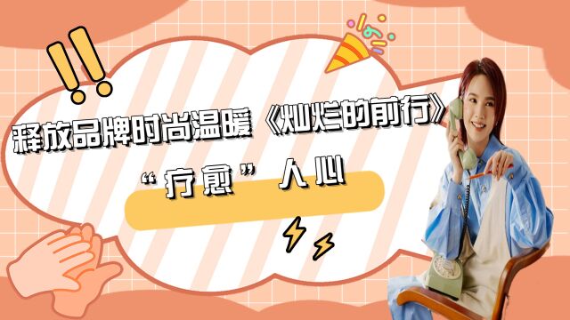  释放品牌时尚温暖《灿烂的前行》“疗愈”人心