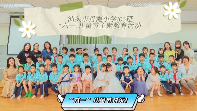 汕头市丹霞小学103班“六一”儿童节主题教育活动精彩回顾 2022531