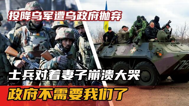 投降乌军遭乌政府抛弃,士兵对着妻子崩溃大哭:政府不需要我们了