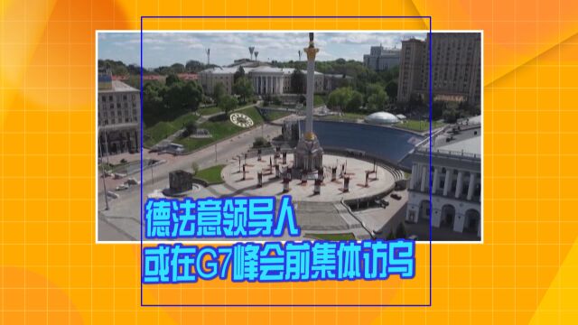 德法意领导人或在G7峰会前集体访乌