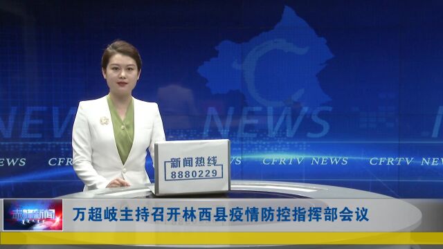 万超岐主持召开林西县疫情防控指挥部会议