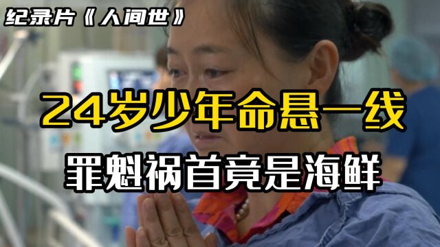 纪录片《人间世》,24岁少年命悬一线,罪魁祸首竟是海鲜